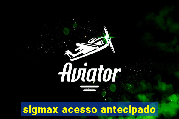 sigmax acesso antecipado